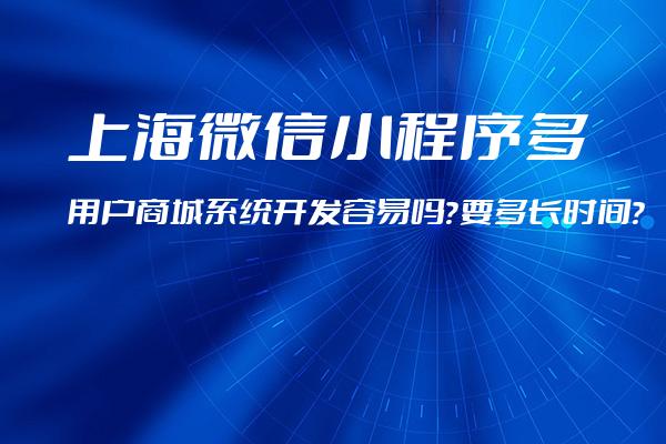 上海微信小程序多用户商城系统开发容易吗？要多长时间？