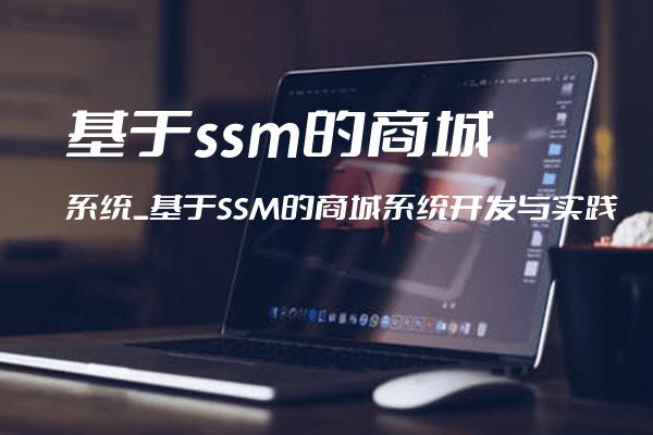 基于ssm的商城系统_基于SSM的商城系统开发与实践
