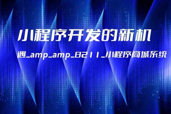 小程序开发的新机遇_amp_amp_8211_小程序商城系统