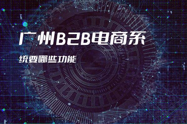 广州B2B电商系统要哪些功能