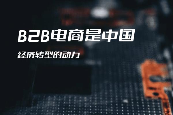 B2B电商是中国经济转型的动力