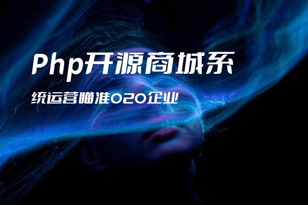 Php开源商城系统运营瞄准O2O企业
