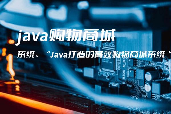 java购物商城系统、“Java打造的高效购物商城系统“