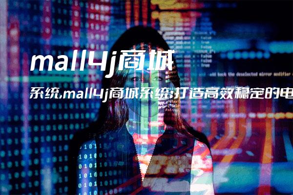 mall4j商城系统,mall4j商城系统：打造高效稳定的电商平台