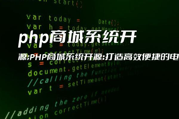 php商城系统开源;PHP商城系统开源：打造高效便捷的电商平台