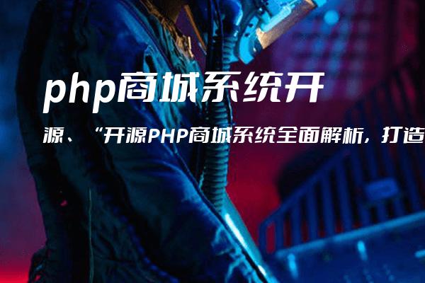 php商城系统 开源、“开源PHP商城系统全面解析，打造高效电商平台“