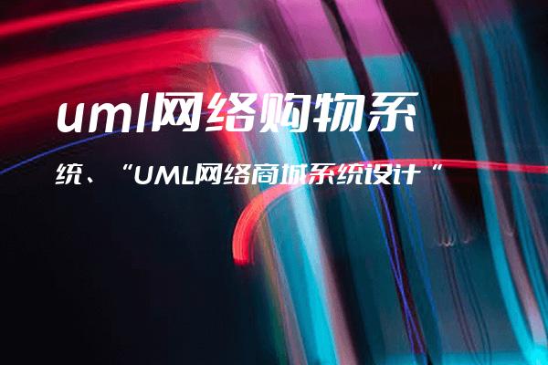 uml网络购物系统、“UML网络商城系统设计“
